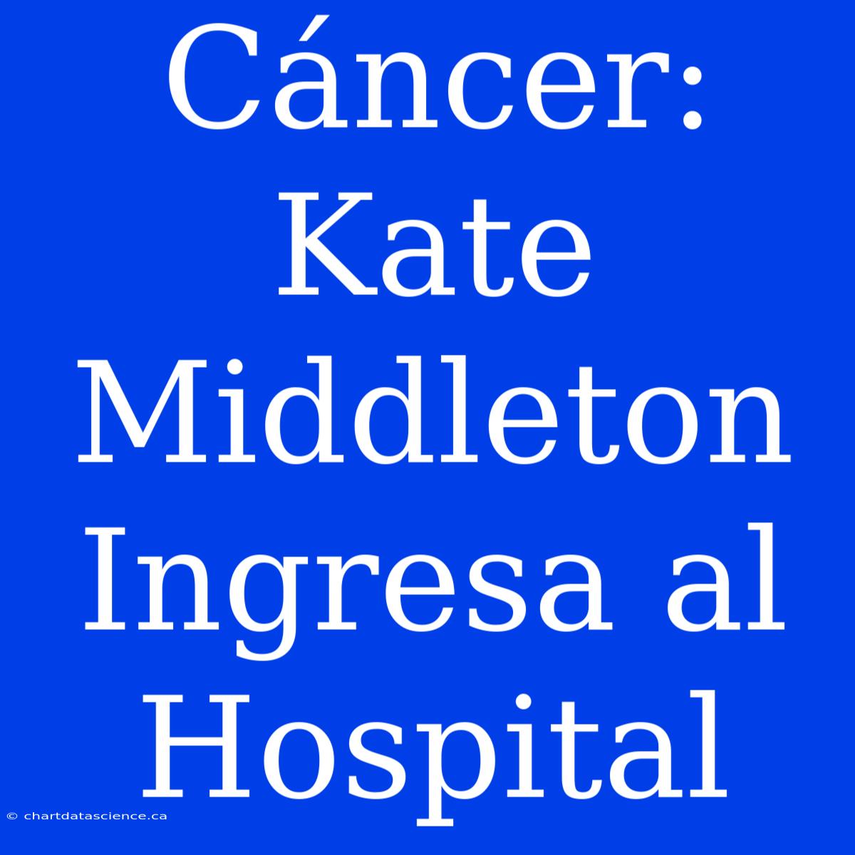 Cáncer: Kate Middleton Ingresa Al Hospital