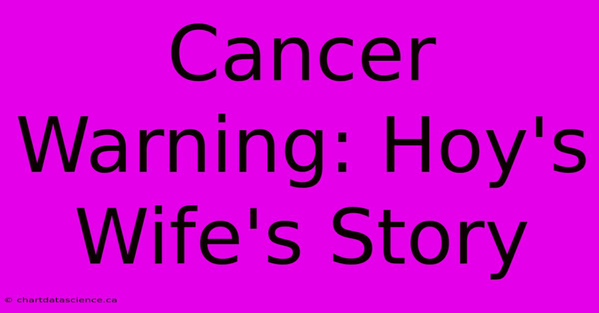 Cancer Warning: Hoy's Wife's Story 