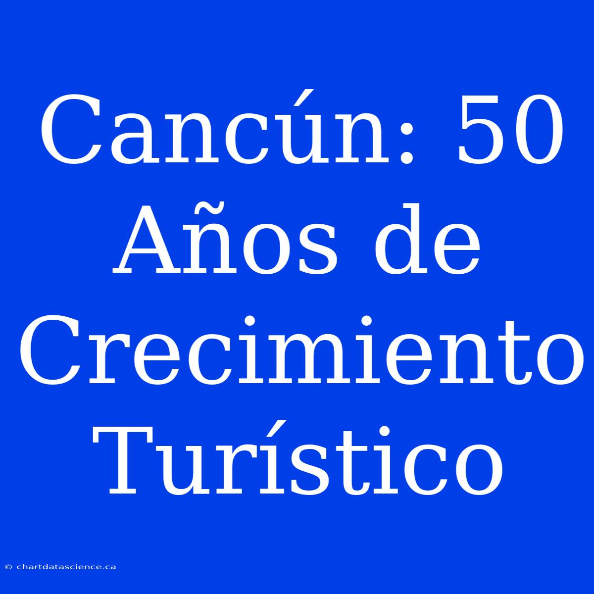 Cancún: 50 Años De Crecimiento Turístico