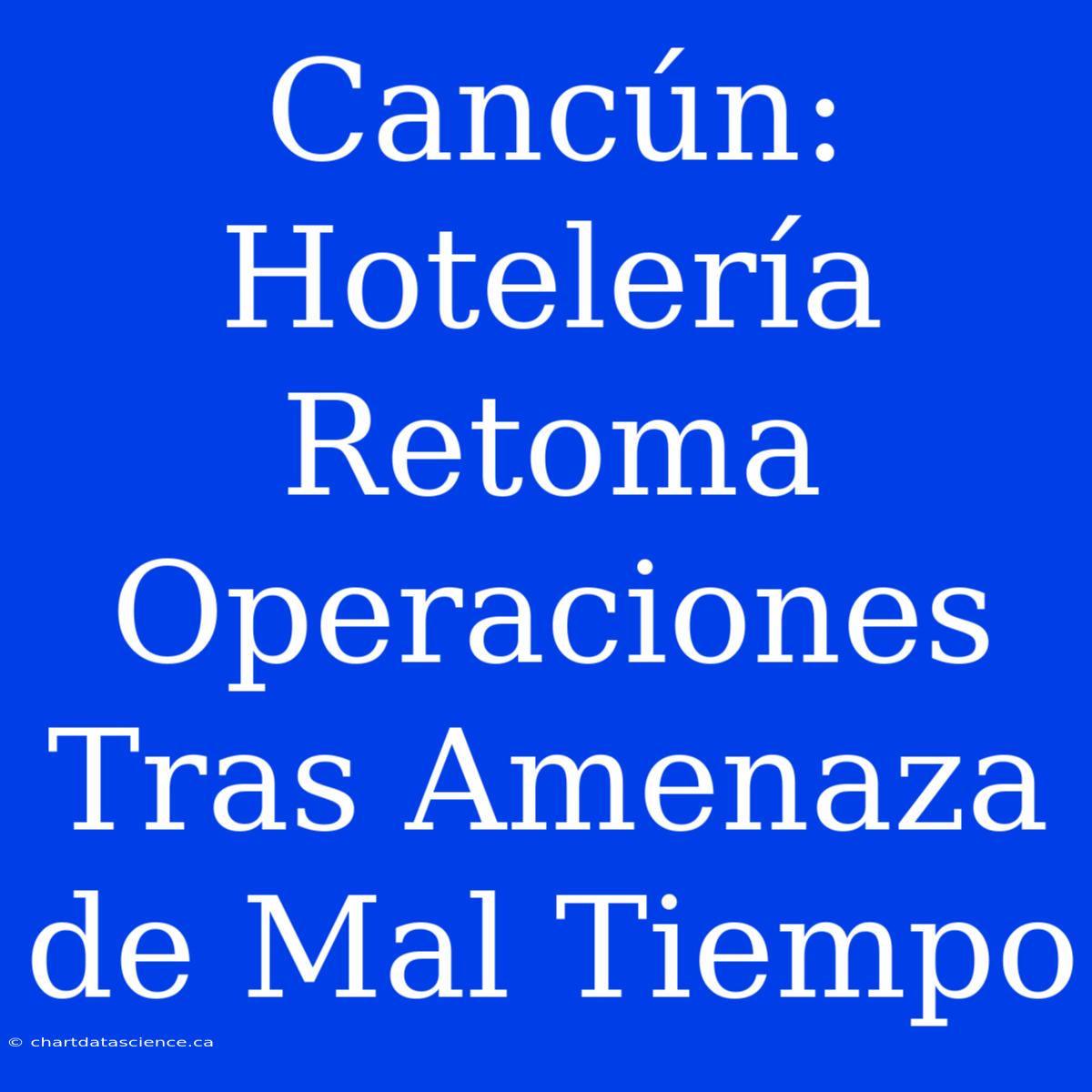 Cancún: Hotelería Retoma Operaciones Tras Amenaza De Mal Tiempo