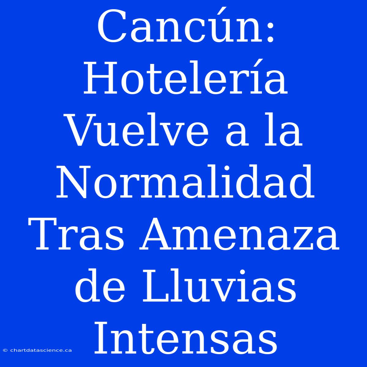 Cancún: Hotelería Vuelve A La Normalidad Tras Amenaza De Lluvias Intensas