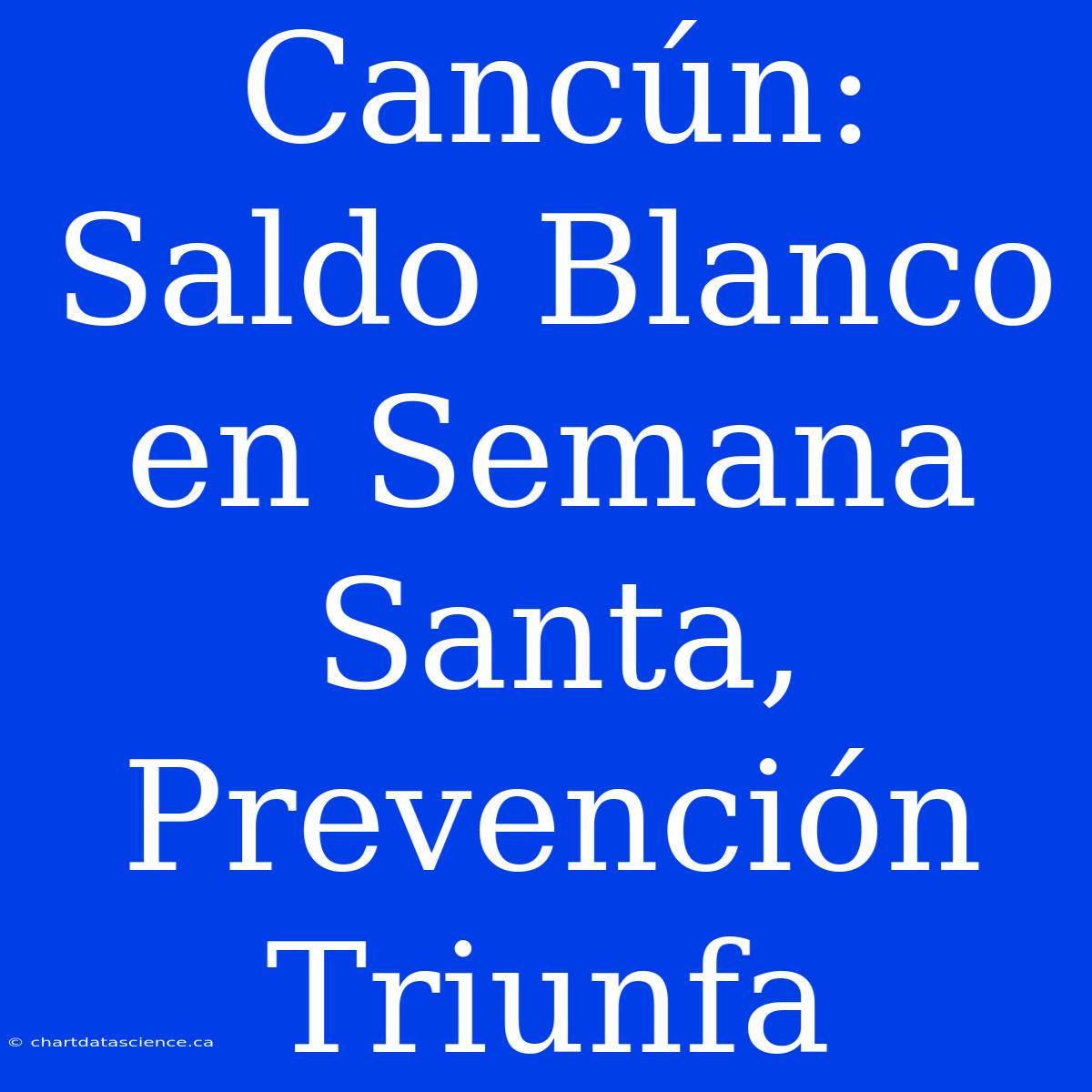 Cancún: Saldo Blanco En Semana Santa, Prevención Triunfa