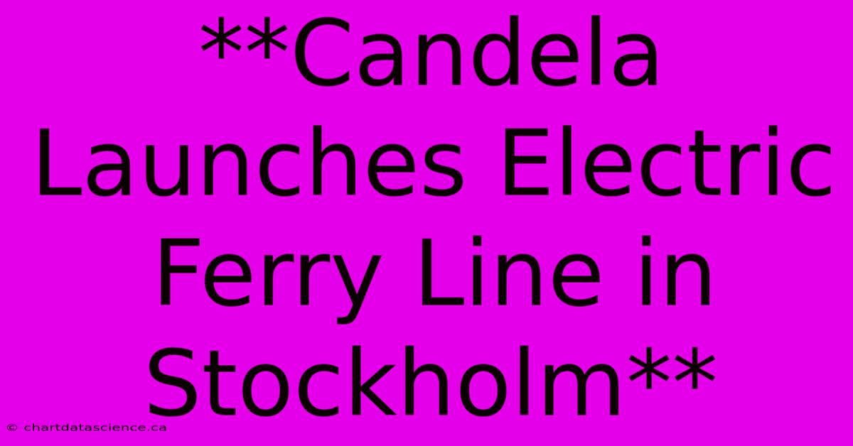 **Candela Launches Electric Ferry Line In Stockholm**