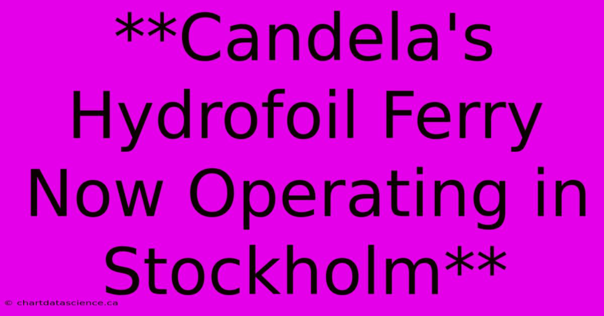 **Candela's Hydrofoil Ferry Now Operating In Stockholm** 