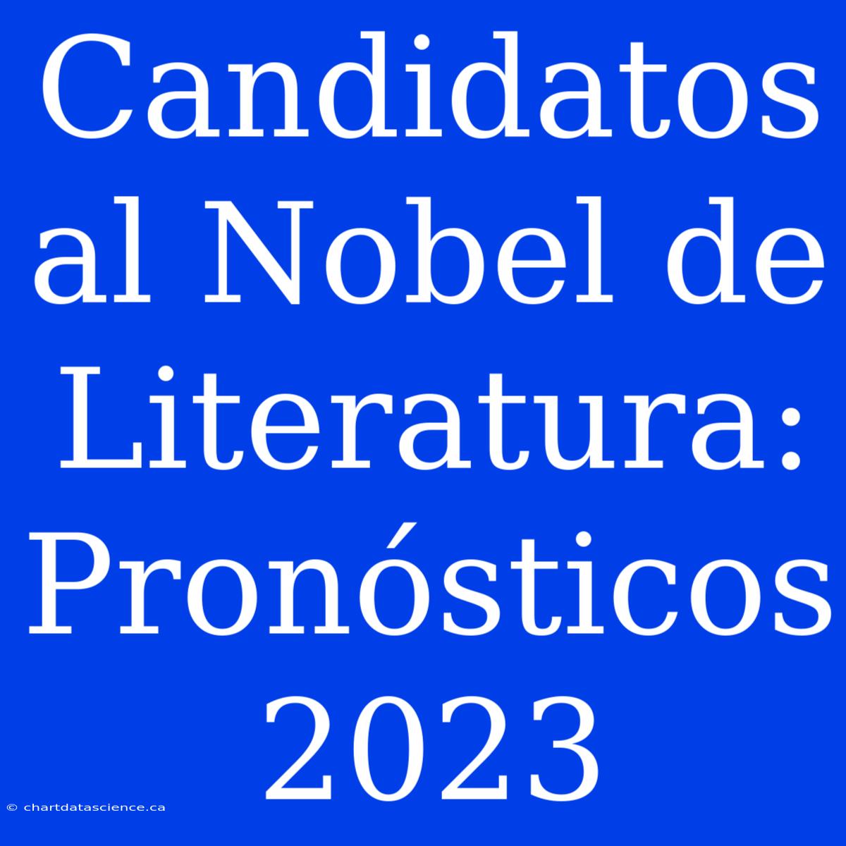 Candidatos Al Nobel De Literatura: Pronósticos 2023