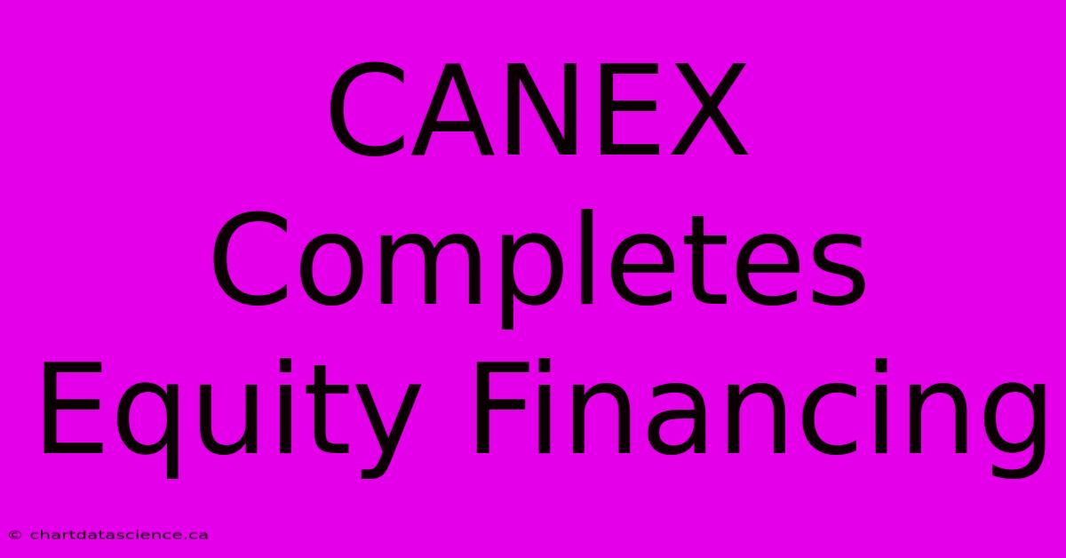 CANEX Completes Equity Financing