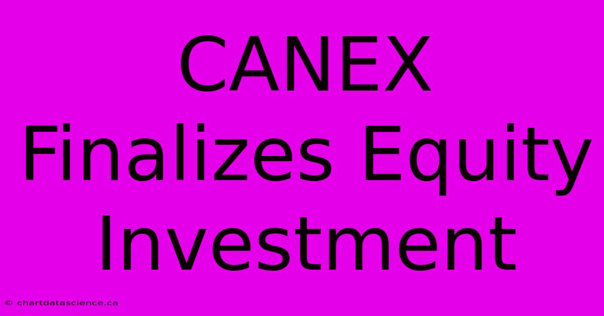 CANEX Finalizes Equity Investment