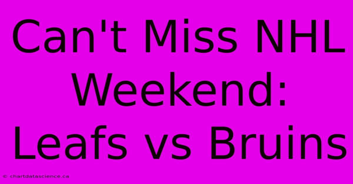 Can't Miss NHL Weekend: Leafs Vs Bruins