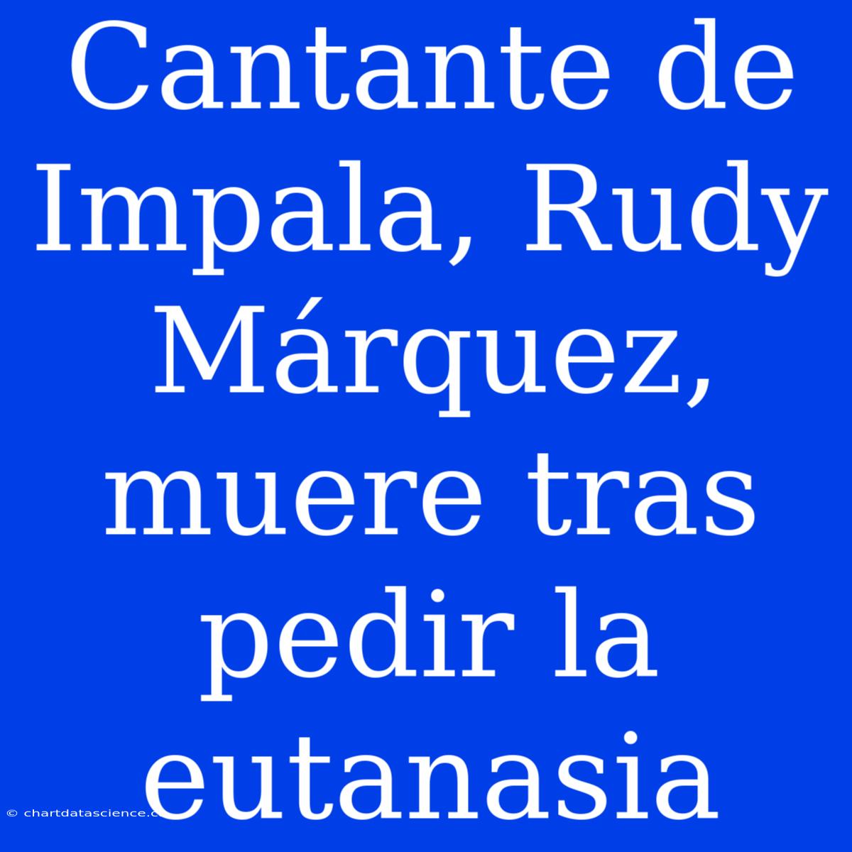 Cantante De Impala, Rudy Márquez, Muere Tras Pedir La Eutanasia