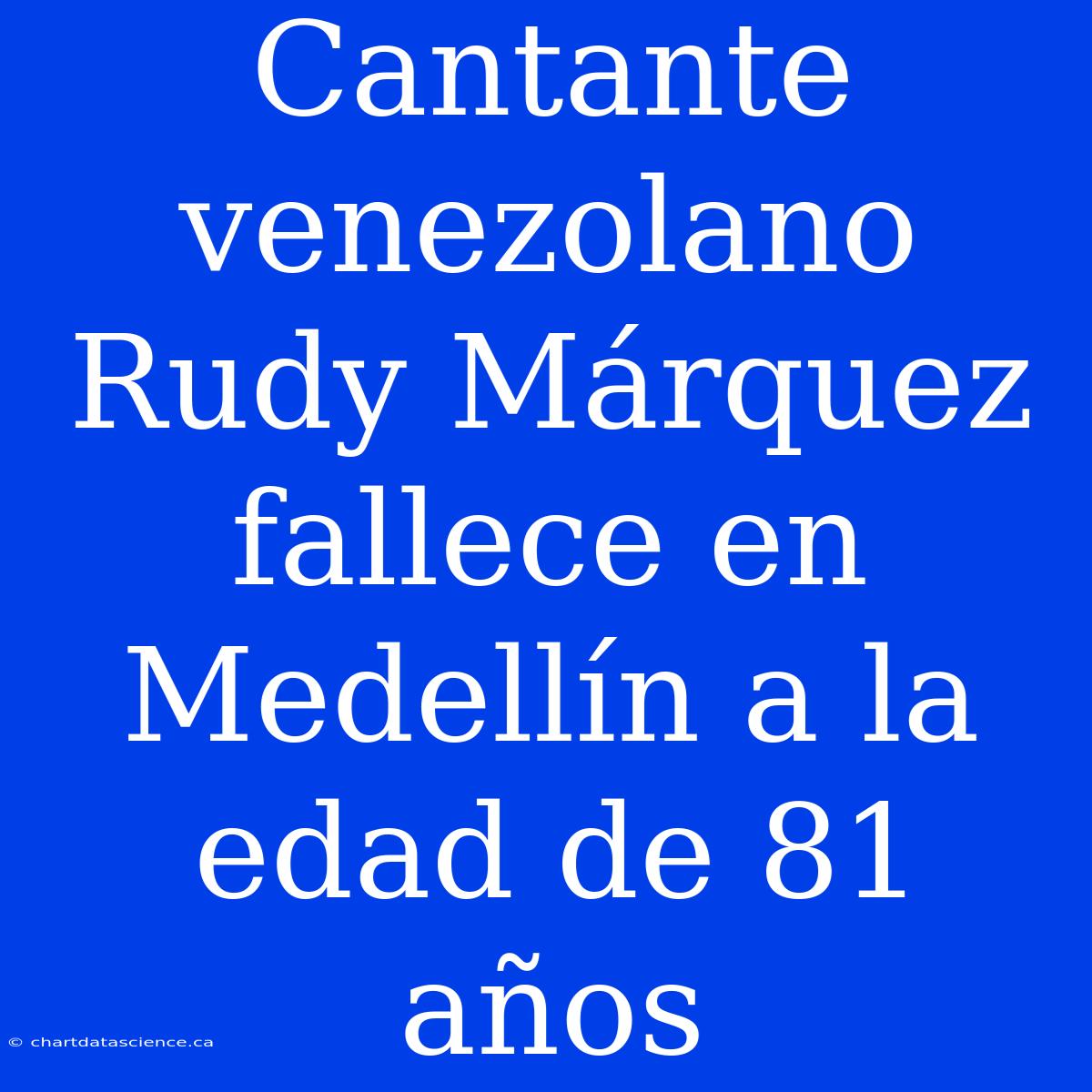 Cantante Venezolano Rudy Márquez Fallece En Medellín A La Edad De 81 Años