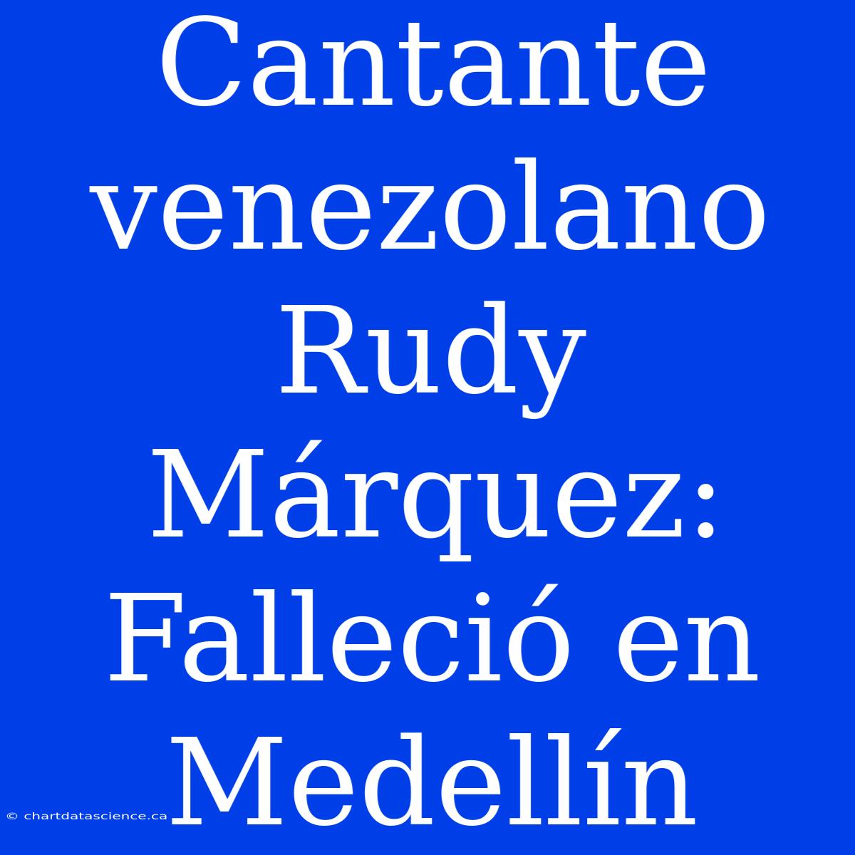 Cantante Venezolano Rudy Márquez: Falleció En Medellín