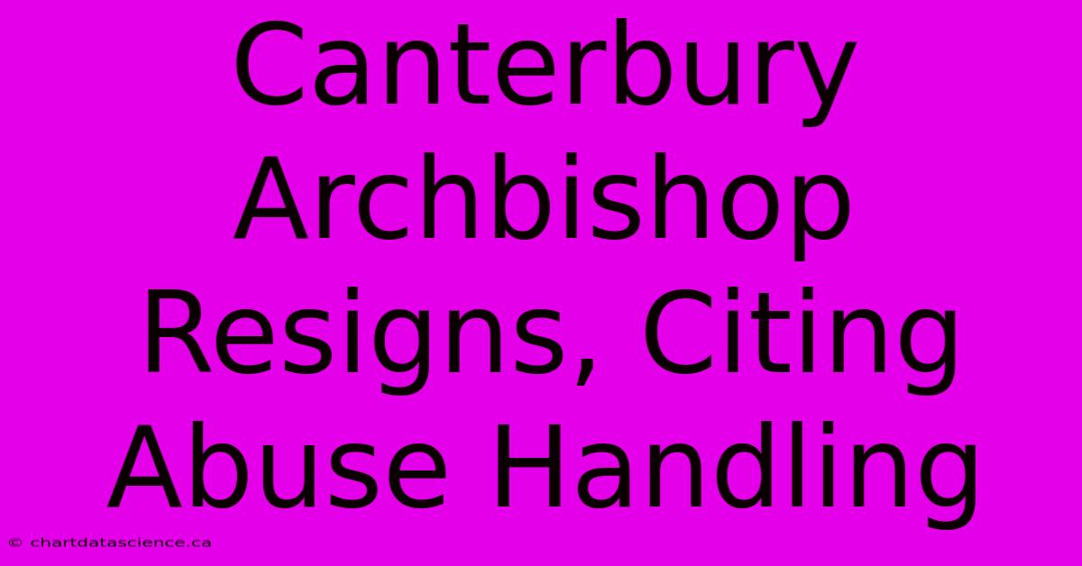 Canterbury Archbishop Resigns, Citing Abuse Handling 