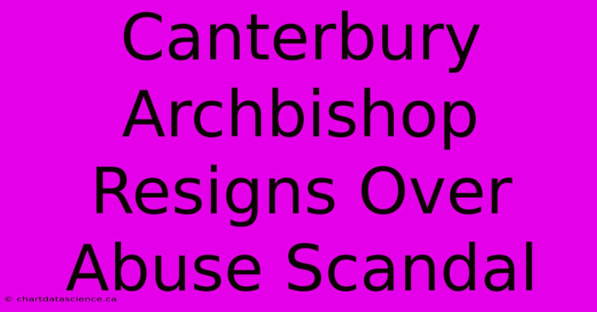 Canterbury Archbishop Resigns Over Abuse Scandal