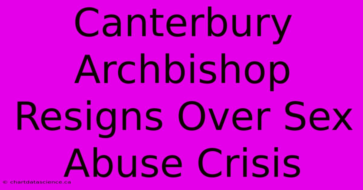 Canterbury Archbishop Resigns Over Sex Abuse Crisis