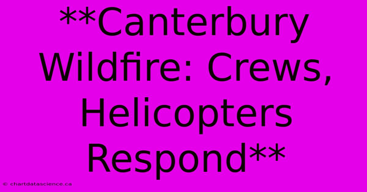 **Canterbury Wildfire: Crews, Helicopters Respond**