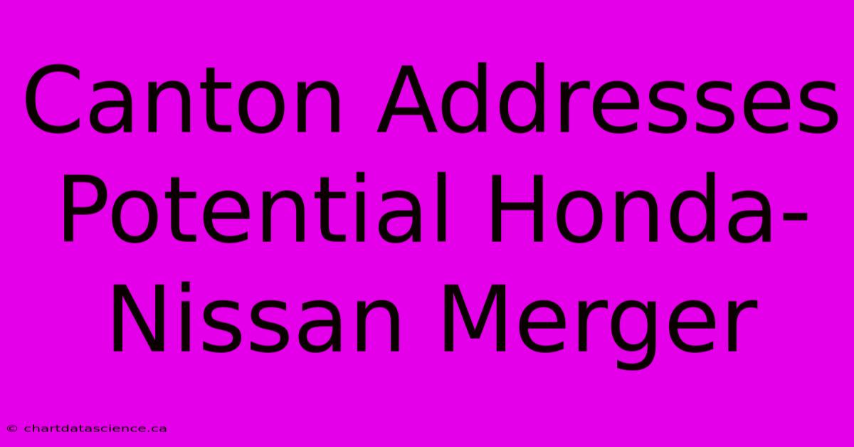 Canton Addresses Potential Honda-Nissan Merger