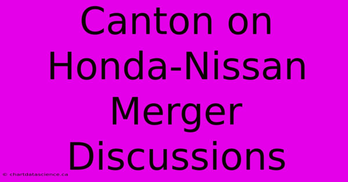 Canton On Honda-Nissan Merger Discussions