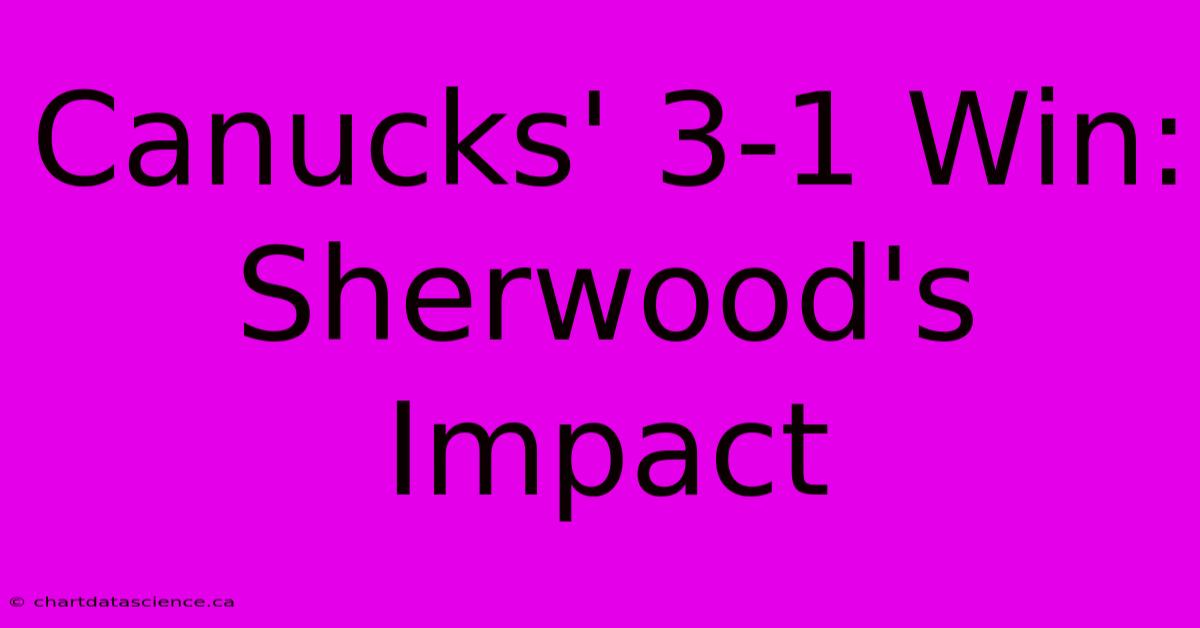 Canucks' 3-1 Win: Sherwood's Impact