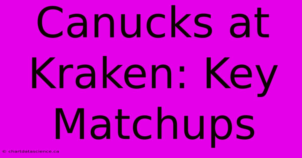 Canucks At Kraken: Key Matchups