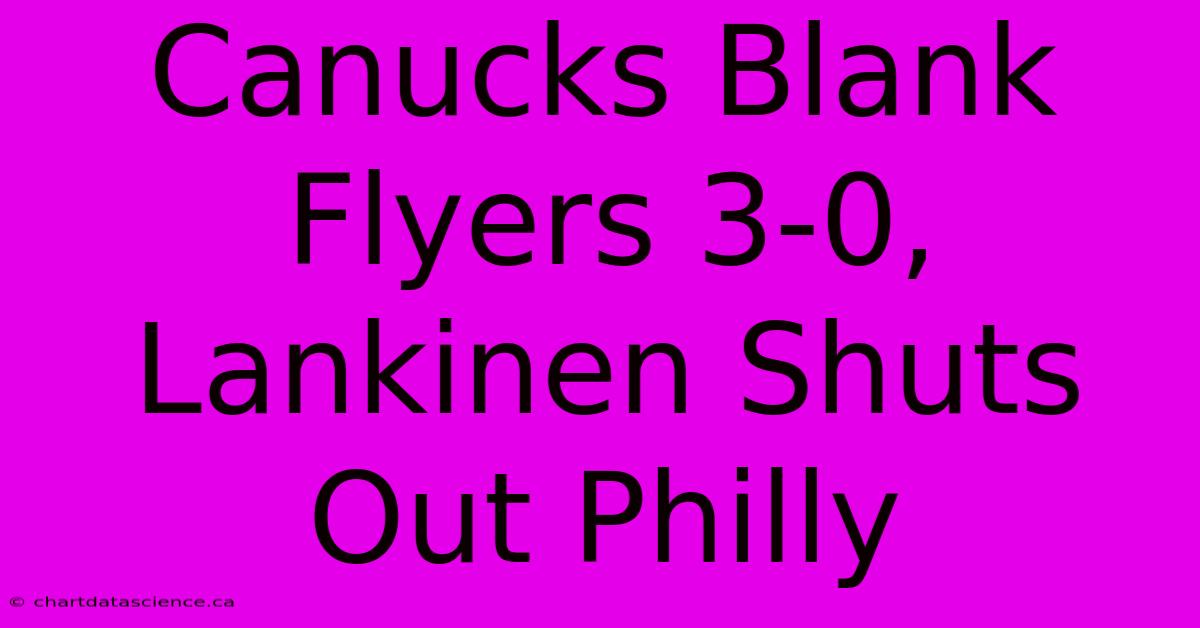 Canucks Blank Flyers 3-0, Lankinen Shuts Out Philly