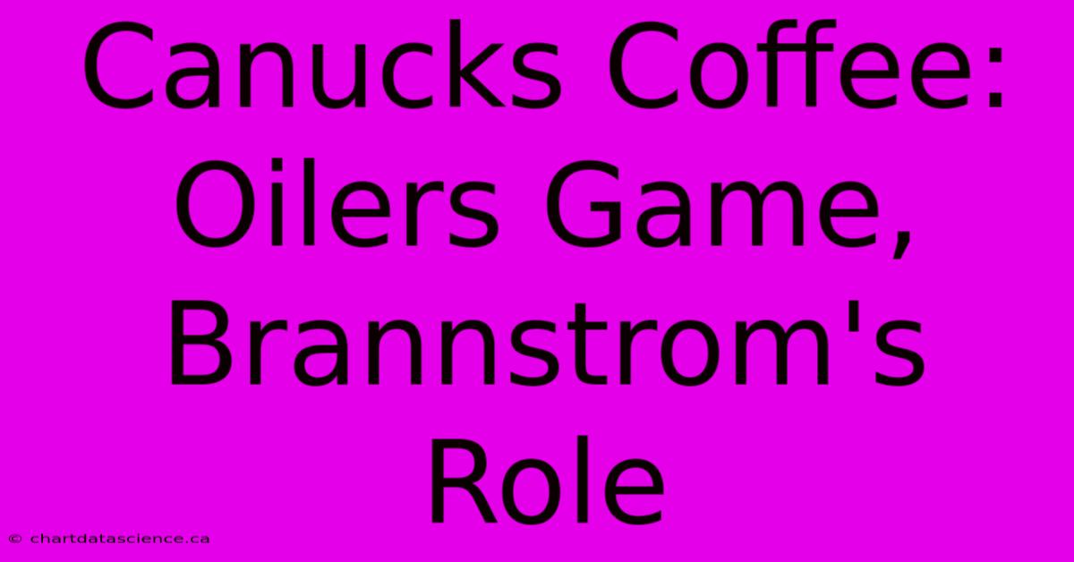 Canucks Coffee: Oilers Game, Brannstrom's Role