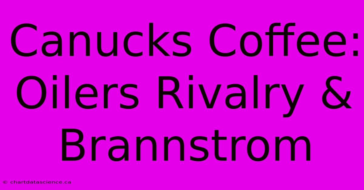 Canucks Coffee: Oilers Rivalry & Brannstrom