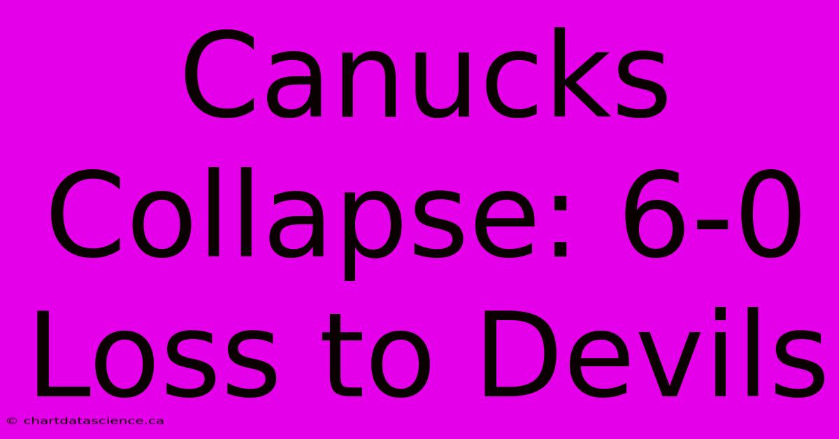 Canucks Collapse: 6-0 Loss To Devils