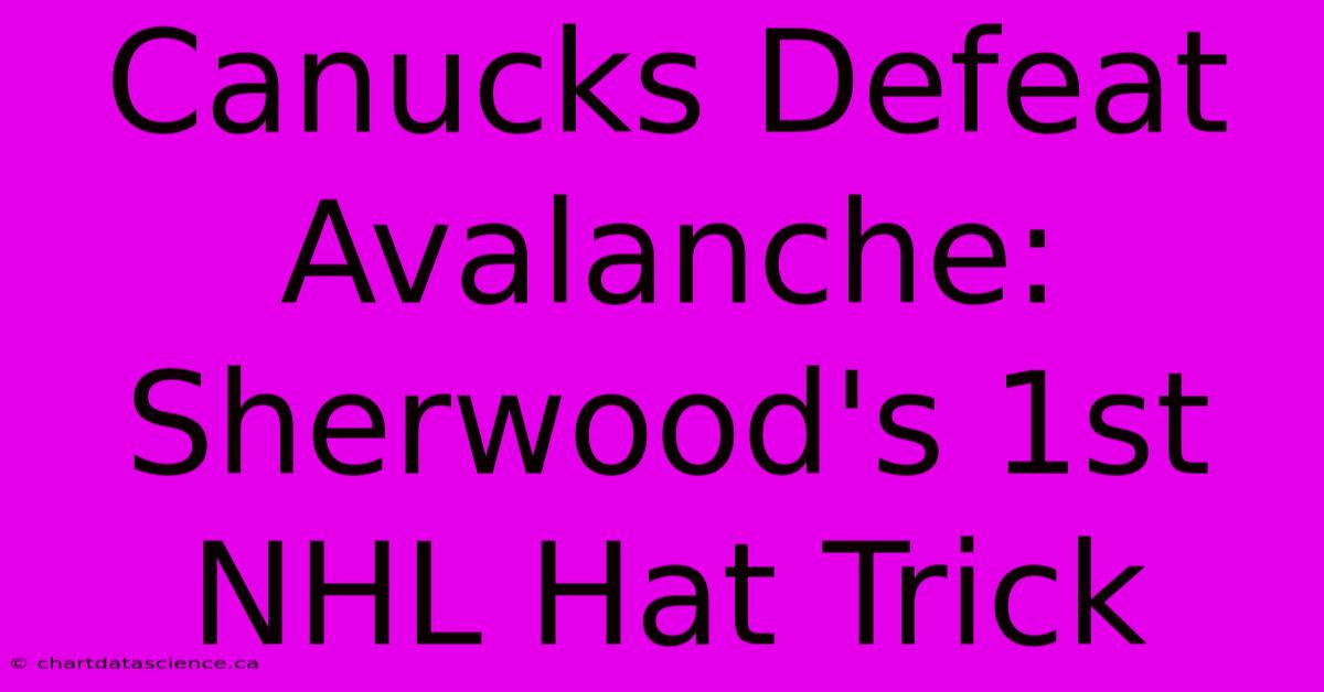 Canucks Defeat Avalanche: Sherwood's 1st NHL Hat Trick