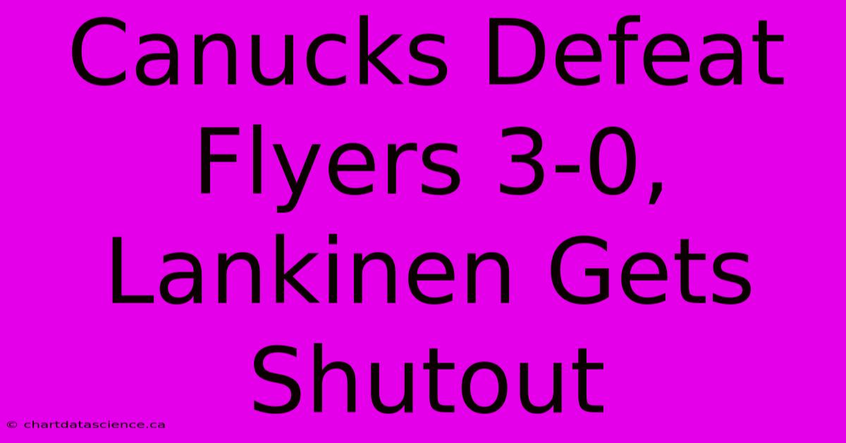 Canucks Defeat Flyers 3-0, Lankinen Gets Shutout