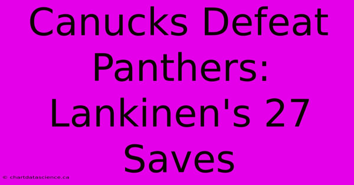 Canucks Defeat Panthers: Lankinen's 27 Saves