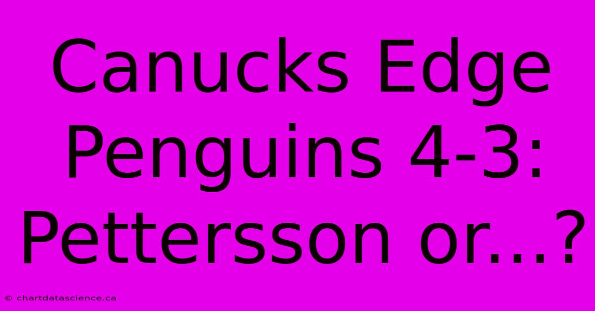 Canucks Edge Penguins 4-3: Pettersson Or...?