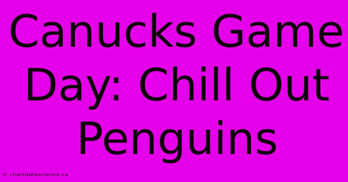 Canucks Game Day: Chill Out Penguins