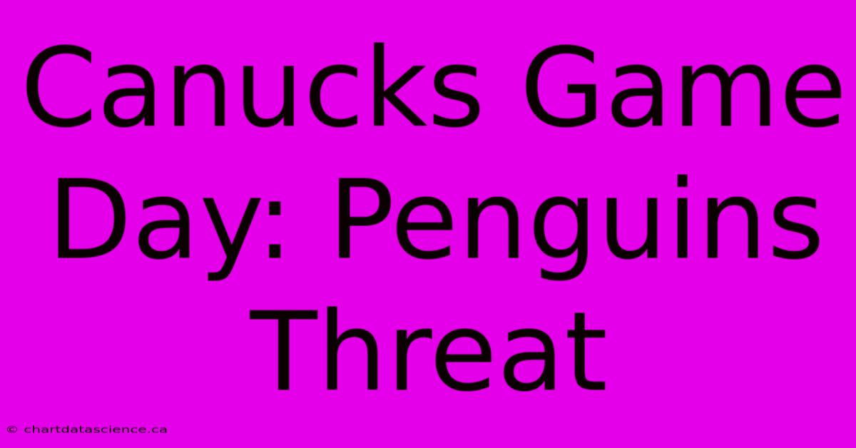 Canucks Game Day: Penguins Threat