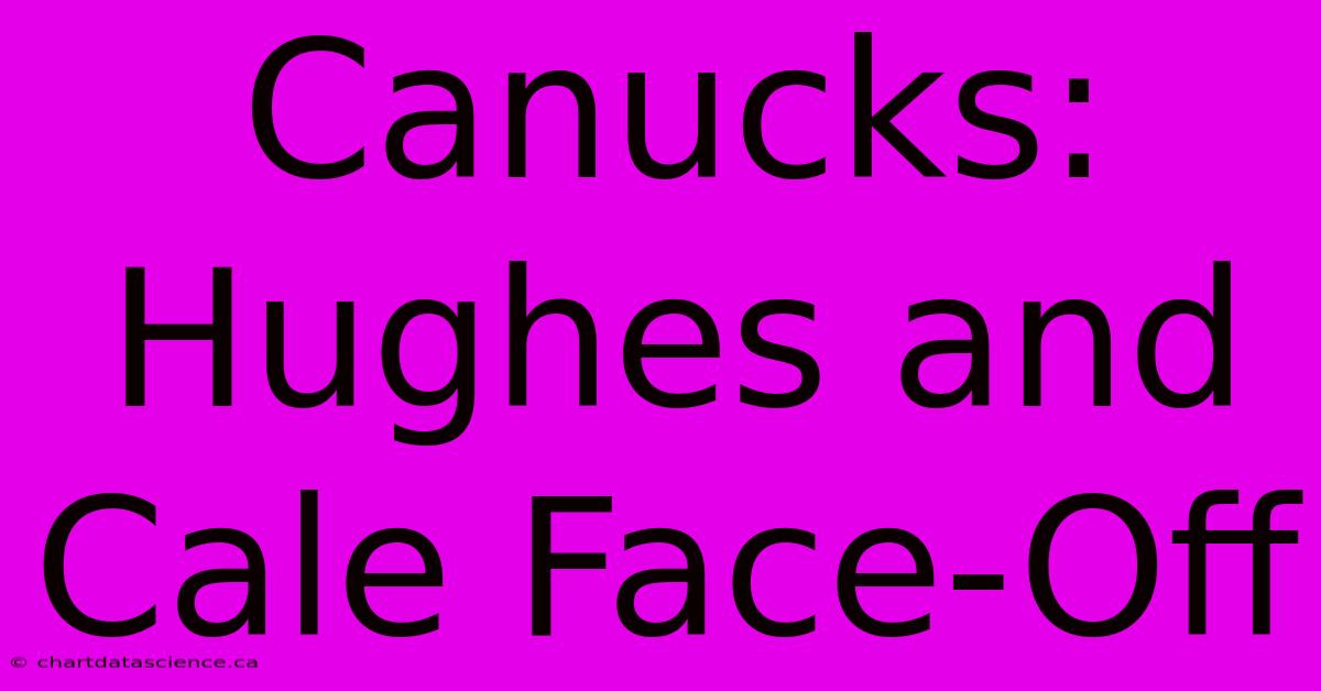 Canucks: Hughes And Cale Face-Off