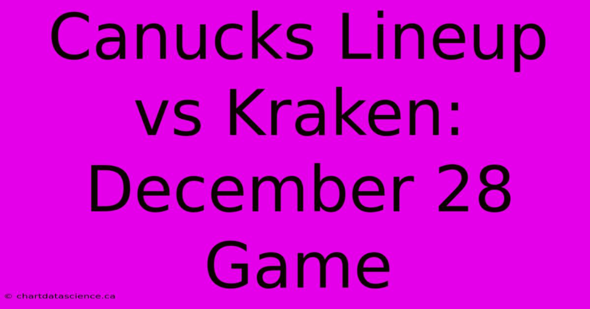 Canucks Lineup Vs Kraken: December 28 Game