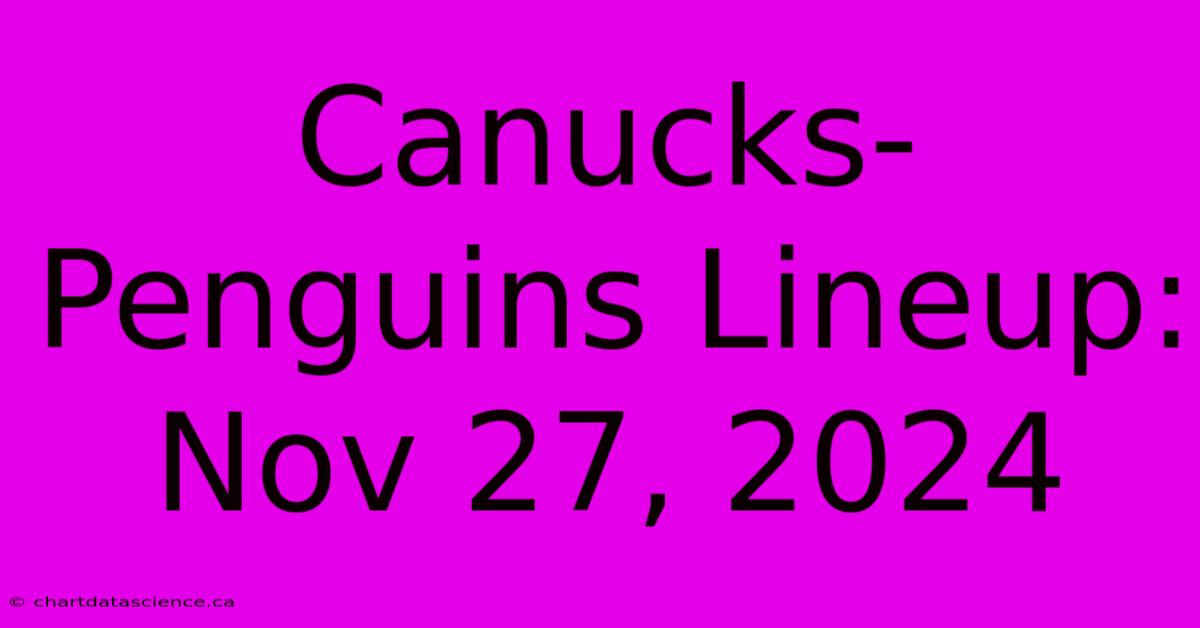 Canucks-Penguins Lineup: Nov 27, 2024