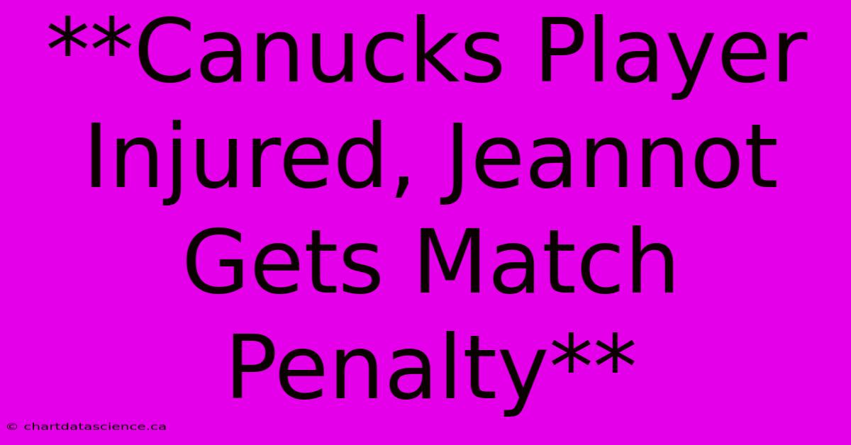 **Canucks Player Injured, Jeannot Gets Match Penalty**