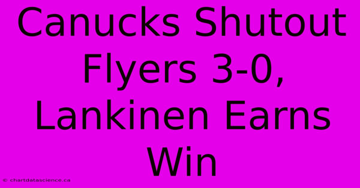 Canucks Shutout Flyers 3-0, Lankinen Earns Win