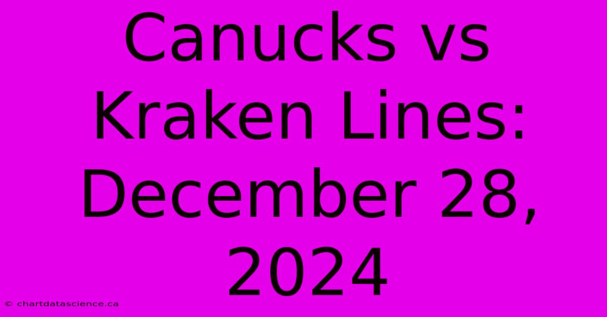 Canucks Vs Kraken Lines: December 28, 2024