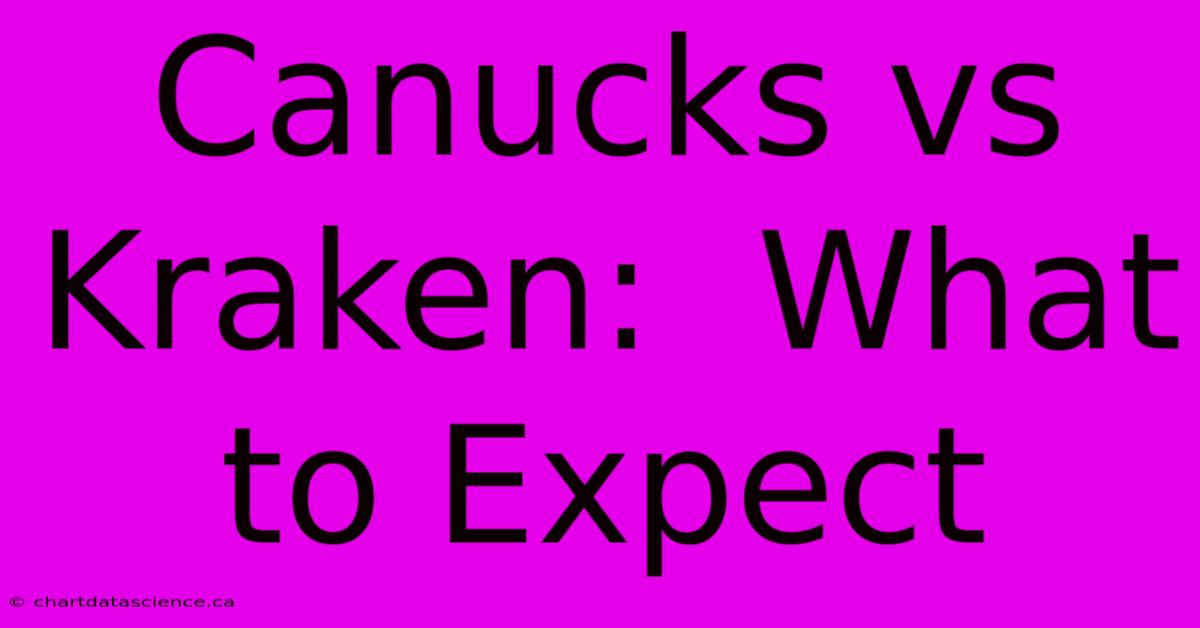 Canucks Vs Kraken:  What To Expect