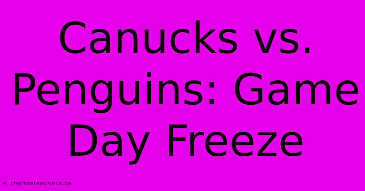 Canucks Vs. Penguins: Game Day Freeze