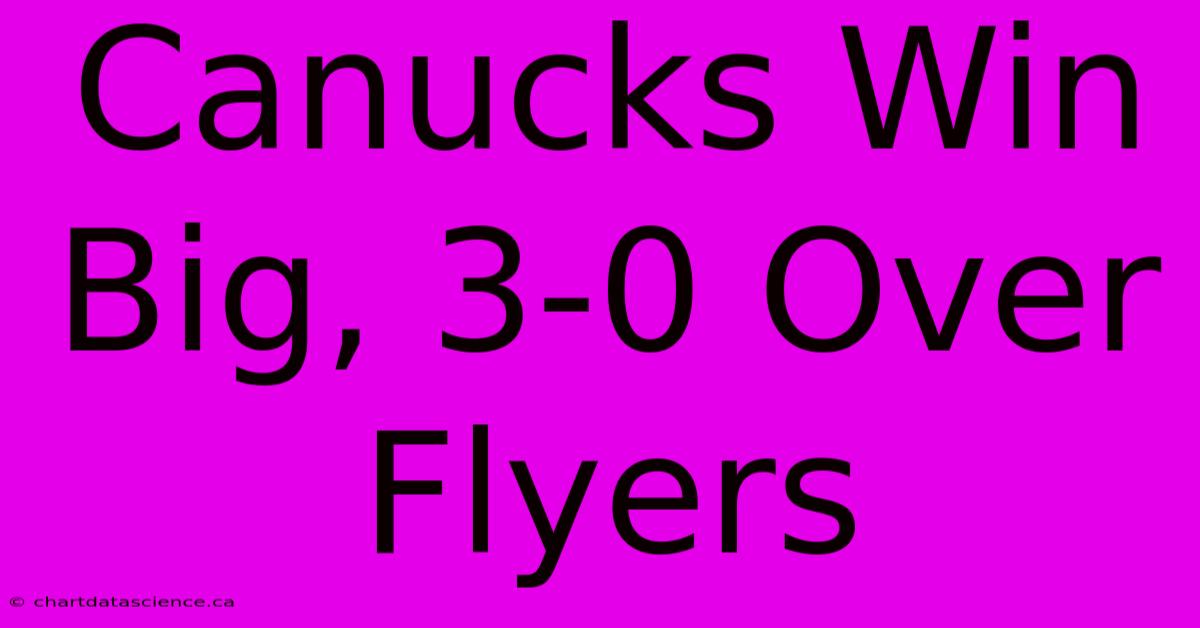 Canucks Win Big, 3-0 Over Flyers 