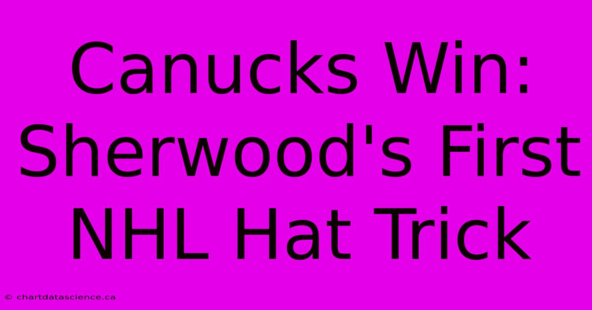 Canucks Win: Sherwood's First NHL Hat Trick