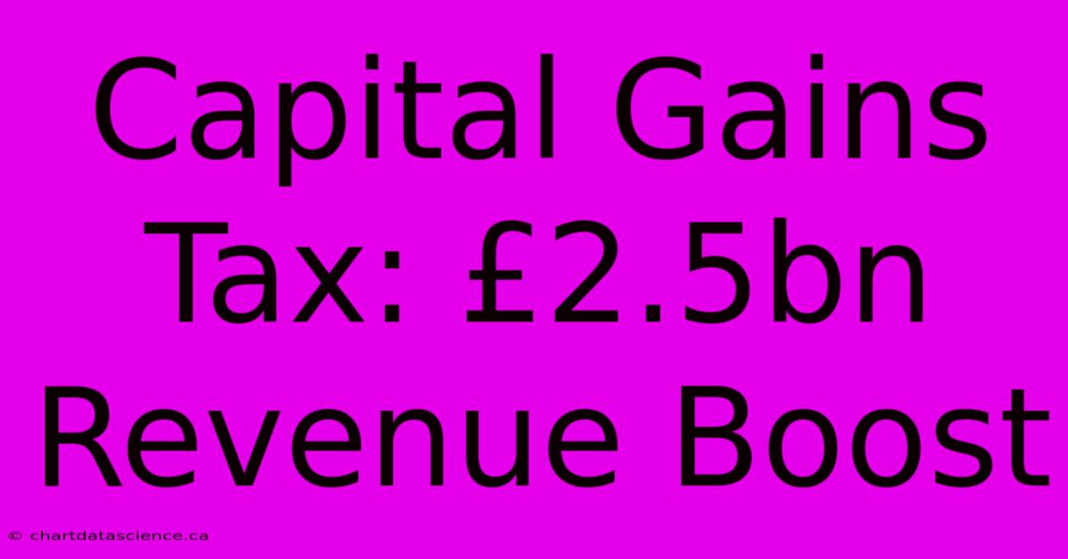 Capital Gains Tax: £2.5bn Revenue Boost