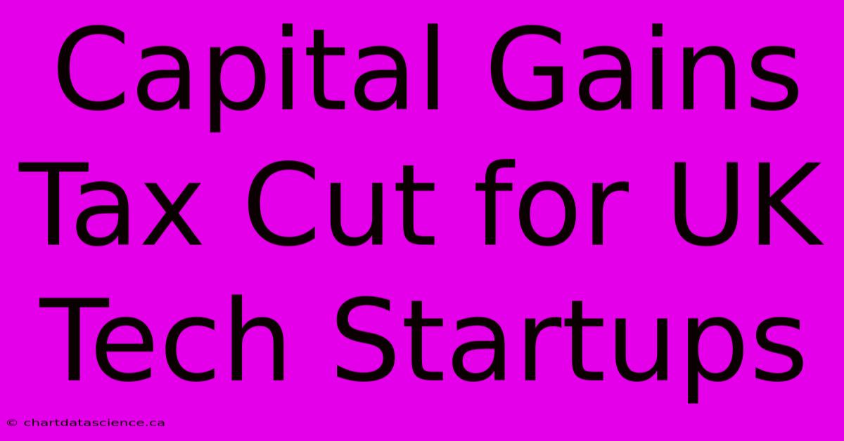 Capital Gains Tax Cut For UK Tech Startups