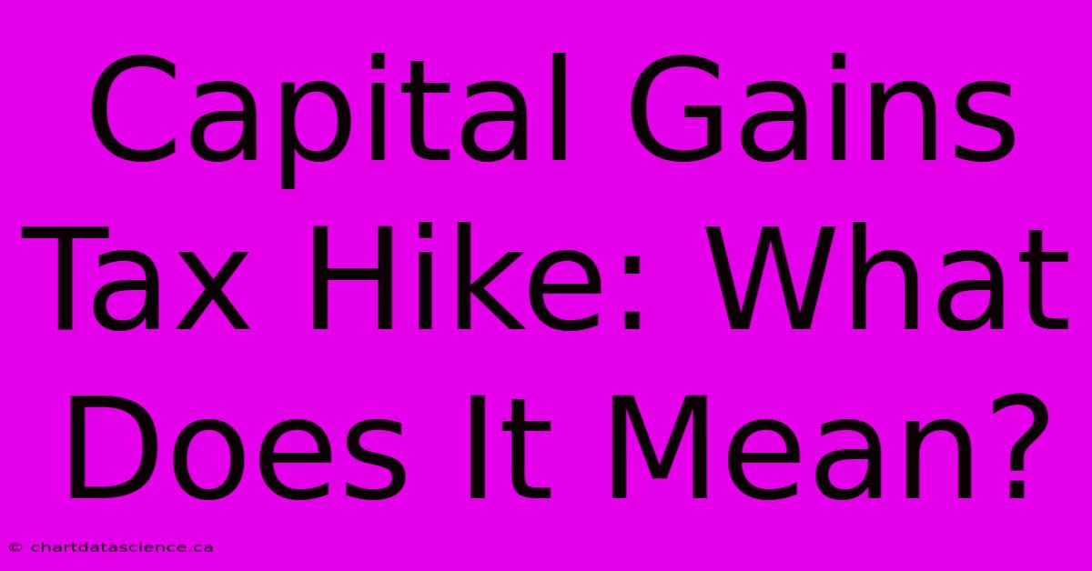 Capital Gains Tax Hike: What Does It Mean?