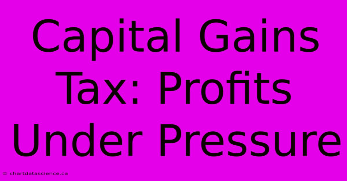 Capital Gains Tax: Profits Under Pressure