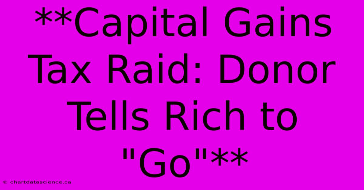 **Capital Gains Tax Raid: Donor Tells Rich To 