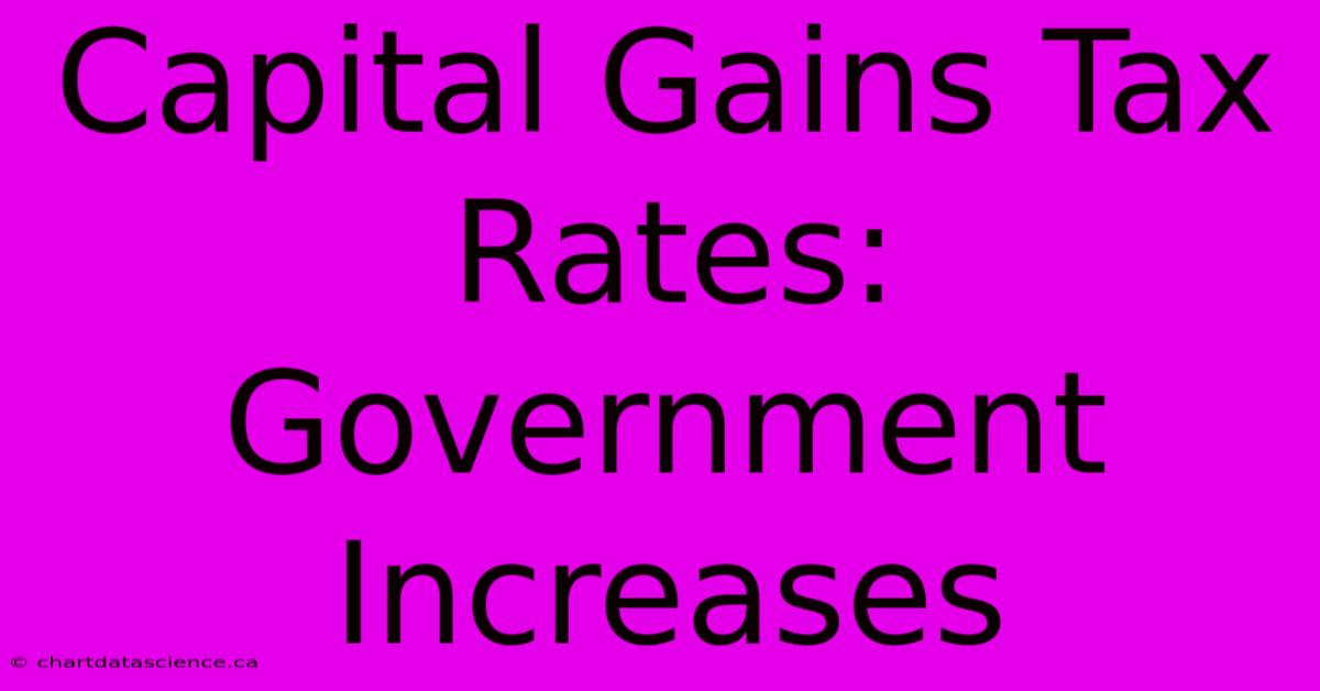 Capital Gains Tax Rates: Government Increases