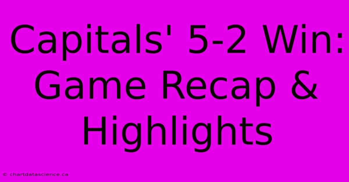 Capitals' 5-2 Win: Game Recap & Highlights